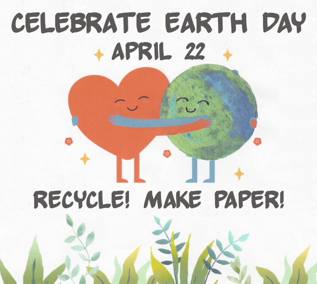 Celebrat Earth Day April 222
Recycle! Make Paper!